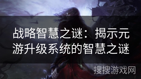 战略智慧之谜：揭示元游升级系统的智慧之谜