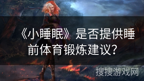 《小睡眠》是否提供睡前体育锻炼建议？