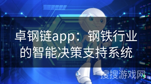 卓钢链app：钢铁行业的智能决策支持系统
