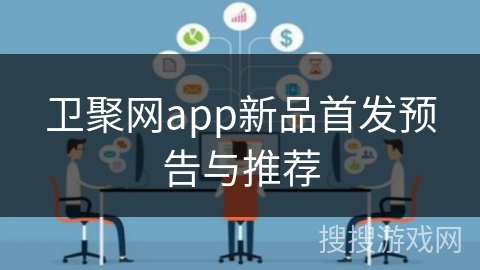 卫聚网app新品首发预告与推荐