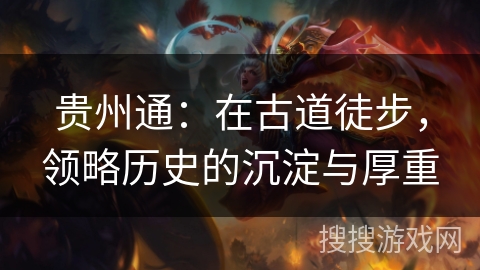 贵州通：在古道徒步，领略历史的沉淀与厚重