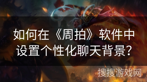 如何在《周拍》软件中设置个性化聊天背景？