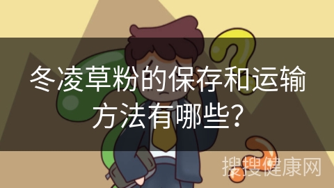 冬凌草粉的保存和运输方法有哪些？