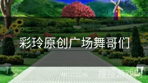 彩玲原创广场舞哥们