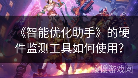 《智能优化助手》的硬件监测工具如何使用？