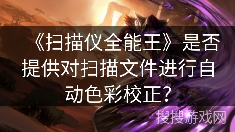 《扫描仪全能王》是否提供对扫描文件进行自动色彩校正？