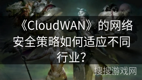 《CloudWAN》的网络安全策略如何适应不同行业？