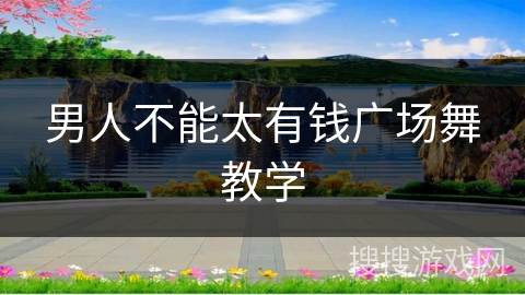 男人不能太有钱广场舞教学