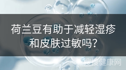 荷兰豆有助于减轻湿疹和皮肤过敏吗？