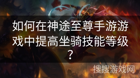 如何在神途至尊手游游戏中提高坐骑技能等级？