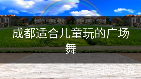 成都适合儿童玩的广场舞