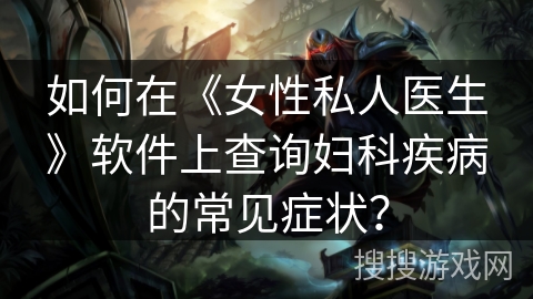 如何在《女性私人医生》软件上查询妇科疾病的常见症状？