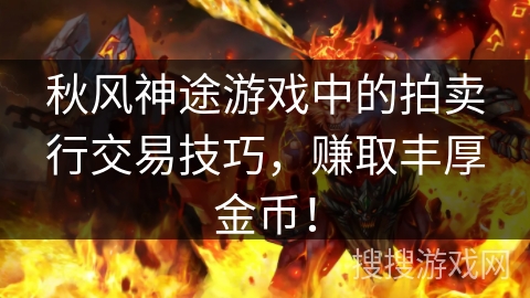 秋风神途游戏中的拍卖行交易技巧，赚取丰厚金币！