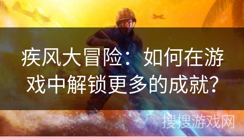 疾风大冒险：如何在游戏中解锁更多的成就？