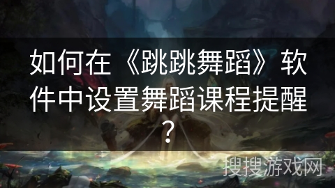 如何在《跳跳舞蹈》软件中设置舞蹈课程提醒？