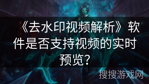 《去水印视频解析》软件是否支持视频的实时预览？