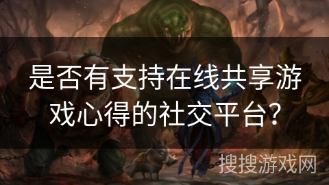 是否有支持在线共享游戏心得的社交平台？