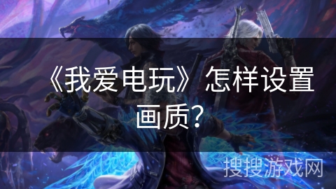 《我爱电玩》怎样设置画质？