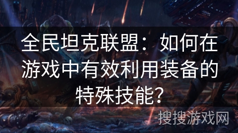 全民坦克联盟：如何在游戏中有效利用装备的特殊技能？