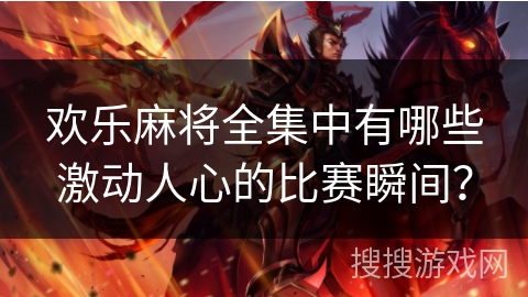 欢乐麻将全集中有哪些激动人心的比赛瞬间？