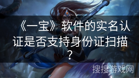 《一宝》软件的实名认证是否支持身份证扫描？