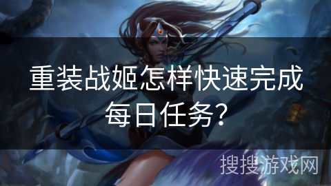 重装战姬怎样快速完成每日任务？