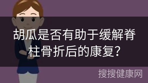 胡瓜是否有助于缓解脊柱骨折后的康复？