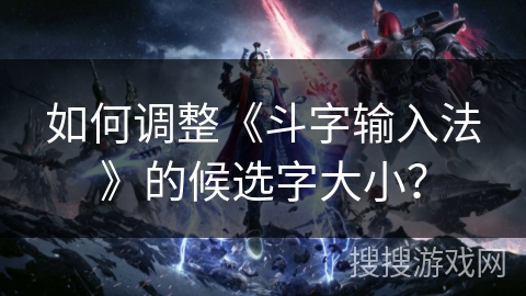 如何调整《斗字输入法》的候选字大小？