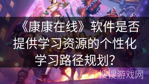 《康康在线》软件是否提供学习资源的个性化学习路径规划？