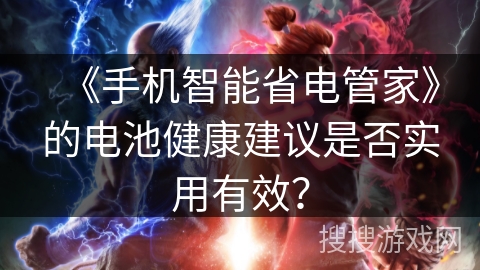 《手机智能省电管家》的电池健康建议是否实用有效？