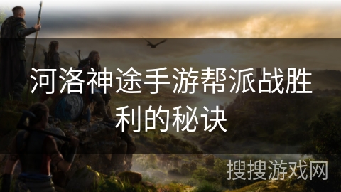 河洛神途手游帮派战胜利的秘诀