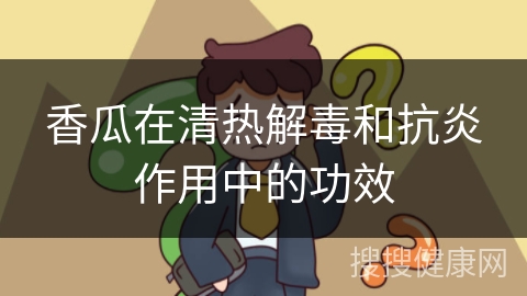 香瓜在清热解毒和抗炎作用中的功效