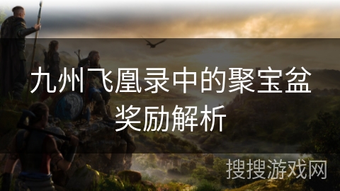 九州飞凰录中的聚宝盆奖励解析