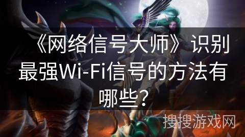 《网络信号大师》识别最强Wi-Fi信号的方法有哪些？