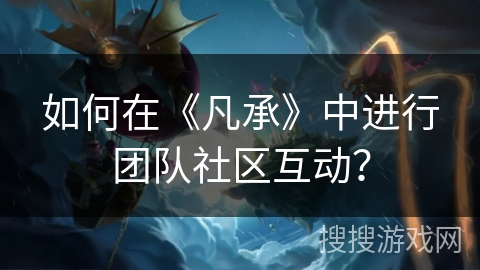 如何在《凡承》中进行团队社区互动？