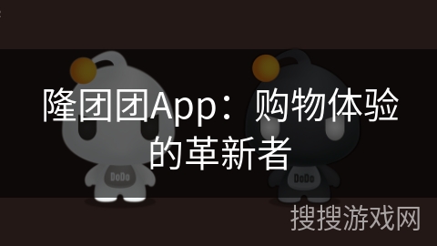 隆团团App：购物体验的革新者