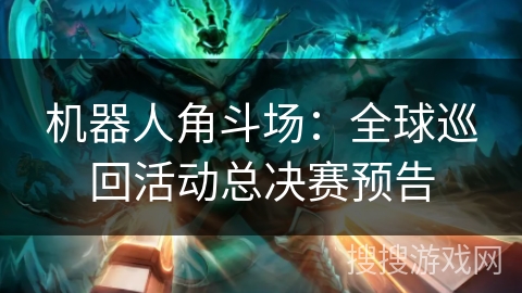 机器人角斗场：全球巡回活动总决赛预告