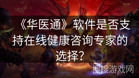 《华医通》软件是否支持在线健康咨询专家的选择？