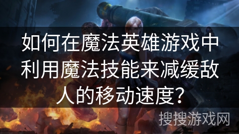 如何在魔法英雄游戏中利用魔法技能来减缓敌人的移动速度? 如何在魔法英雄游戏中利用魔法技能来减缓敌人的移动速度?