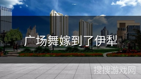 广场舞嫁到了伊犁