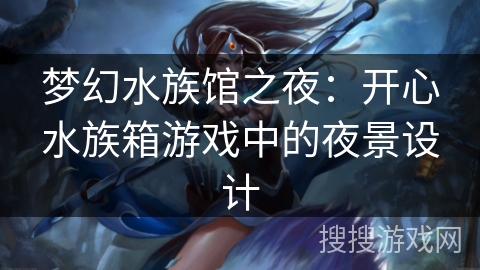 梦幻水族馆之夜：开心水族箱游戏中的夜景设计
