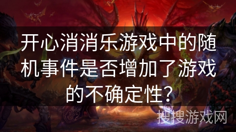 开心消消乐游戏中的随机事件是否增加了游戏的不确定性？