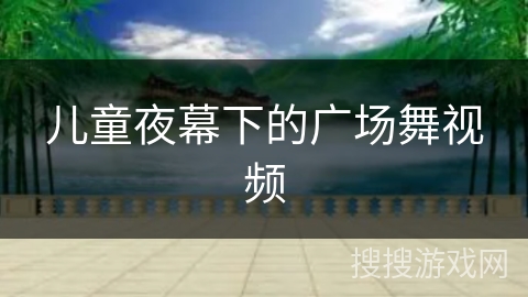 儿童夜幕下的广场舞视频