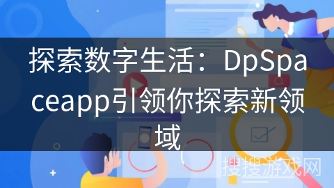 探索数字生活：DpSpaceapp引领你探索新领域