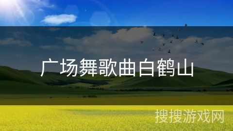广场舞歌曲白鹤山