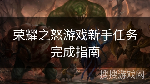 荣耀之怒游戏新手任务完成指南 荣耀之怒游戏新手任务完成指南