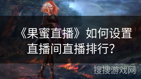 《果蜜直播》如何设置直播间直播排行? 《果蜜直播》如何设置直播间直播排行?