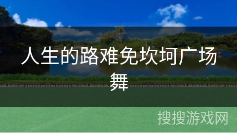 人生的路难免坎坷广场舞