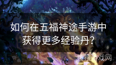如何在五福神途手游中获得更多经验丹？