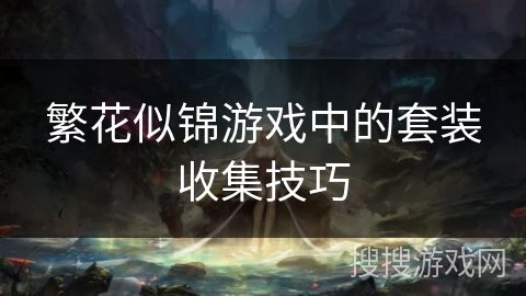 繁花似锦游戏中的套装收集技巧 繁花似锦游戏中的套装收集技巧